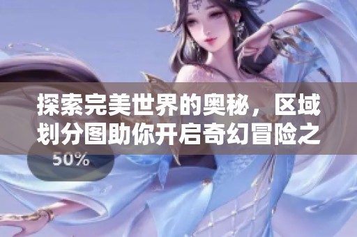 探索完美世界的奥秘，区域划分图助你开启奇幻冒险之旅