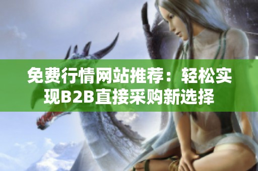 免费行情网站推荐：轻松实现B2B直接采购新选择
