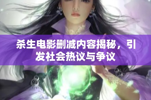 杀生电影删减内容揭秘，引发社会热议与争议