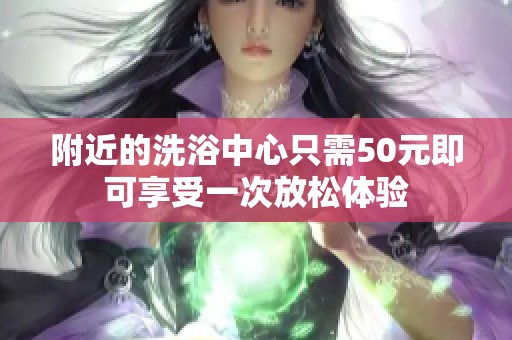 附近的洗浴中心只需50元即可享受一次放松体验