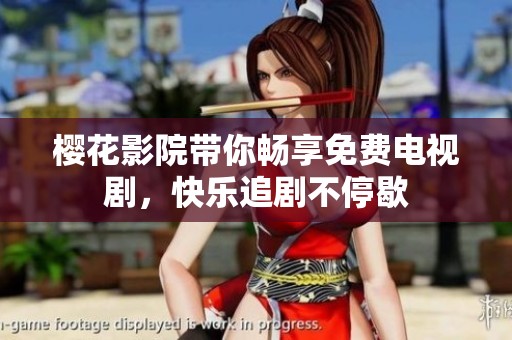 樱花影院带你畅享免费电视剧，快乐追剧不停歇