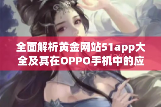 全面解析黄金网站51app大全及其在OPPO手机中的应用
