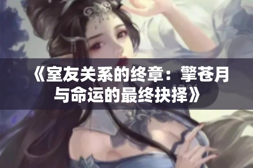 《室友关系的终章：擎苍月与命运的最终抉择》