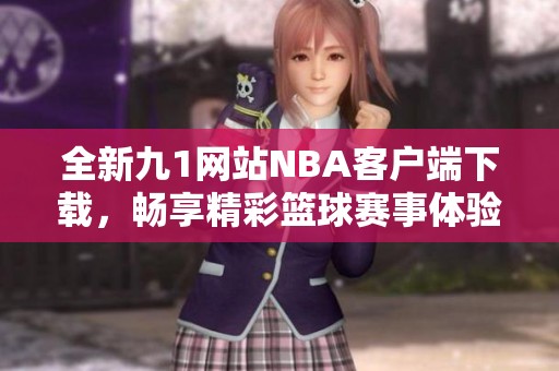 全新九1网站NBA客户端下载，畅享精彩篮球赛事体验