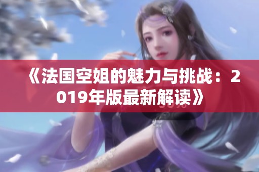《法国空姐的魅力与挑战：2019年版最新解读》