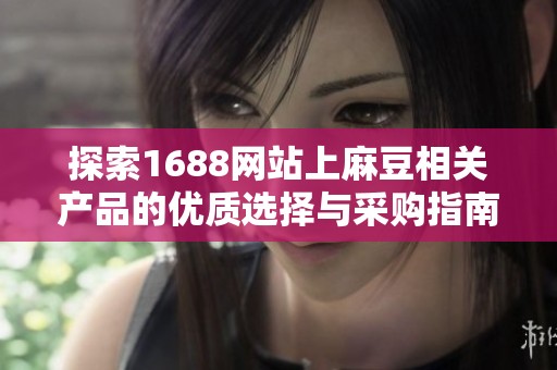 探索1688网站上麻豆相关产品的优质选择与采购指南