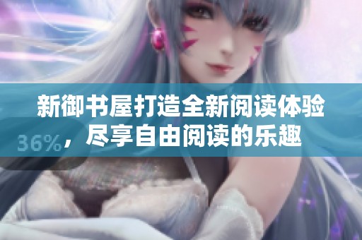 新御书屋打造全新阅读体验，尽享自由阅读的乐趣