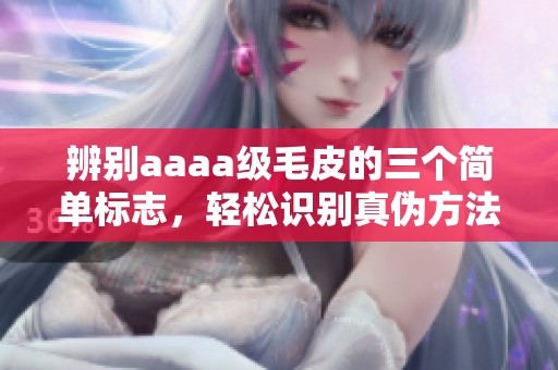 辨别aaaa级毛皮的三个简单标志，轻松识别真伪方法