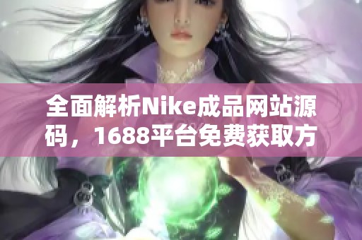 全面解析Nike成品网站源码，1688平台免费获取方法分享