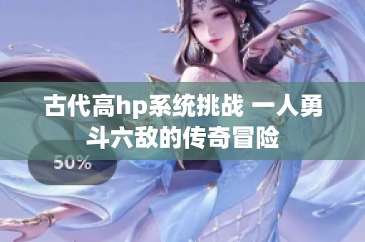 古代高hp系统挑战 一人勇斗六敌的传奇冒险