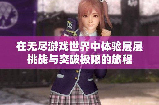 在无尽游戏世界中体验层层挑战与突破极限的旅程