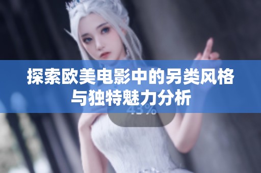 探索欧美电影中的另类风格与独特魅力分析