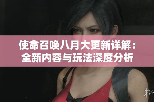 使命召唤八月大更新详解：全新内容与玩法深度分析