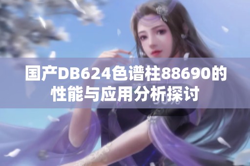 国产DB624色谱柱88690的性能与应用分析探讨