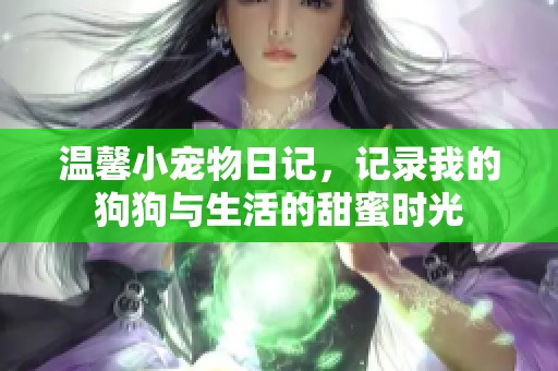 温馨小宠物日记，记录我的狗狗与生活的甜蜜时光