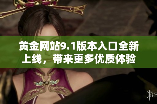 黄金网站9.1版本入口全新上线，带来更多优质体验