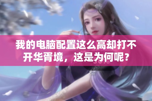 我的电脑配置这么高却打不开华胥境，这是为何呢？
