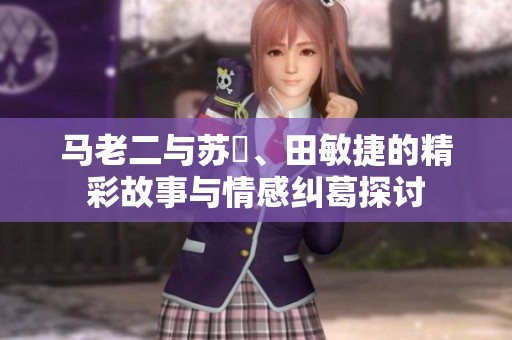 马老二与苏玥、田敏捷的精彩故事与情感纠葛探讨