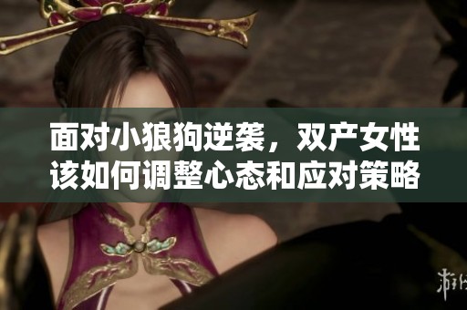 面对小狼狗逆袭，双产女性该如何调整心态和应对策略