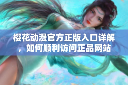 樱花动漫官方正版入口详解，如何顺利访问正品网站