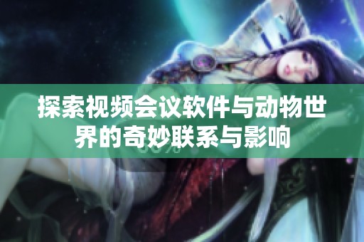 探索视频会议软件与动物世界的奇妙联系与影响