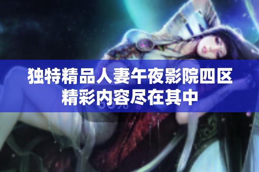 独特精品人妻午夜影院四区精彩内容尽在其中