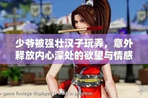 少爷被强壮汉子玩弄，意外释放内心深处的欲望与情感