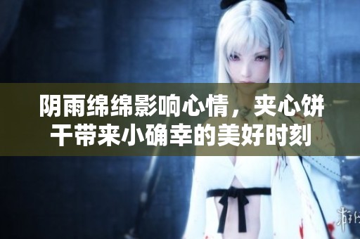 阴雨绵绵影响心情，夹心饼干带来小确幸的美好时刻
