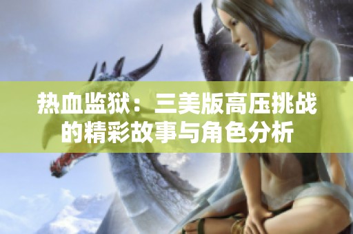 热血监狱：三美版高压挑战的精彩故事与角色分析