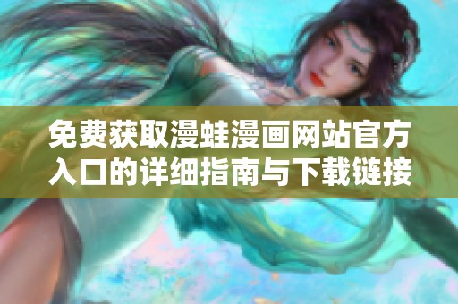 免费获取漫蛙漫画网站官方入口的详细指南与下载链接