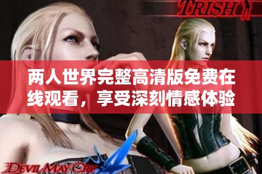 两人世界完整高清版免费在线观看，享受深刻情感体验