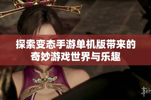 探索变态手游单机版带来的奇妙游戏世界与乐趣