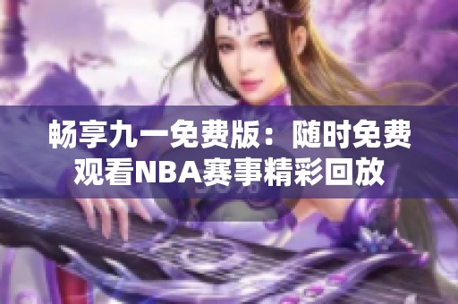 畅享九一免费版：随时免费观看NBA赛事精彩回放