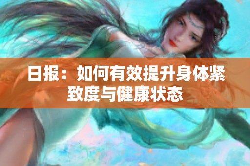 日报：如何有效提升身体紧致度与健康状态