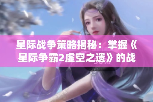 星际战争策略揭秘：掌握《星际争霸2虚空之遗》的战役精髓