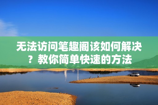 无法访问笔趣阁该如何解决？教你简单快速的方法