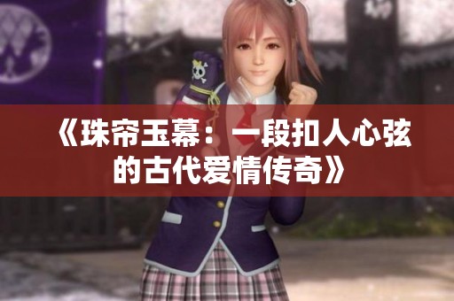 《珠帘玉幕：一段扣人心弦的古代爱情传奇》