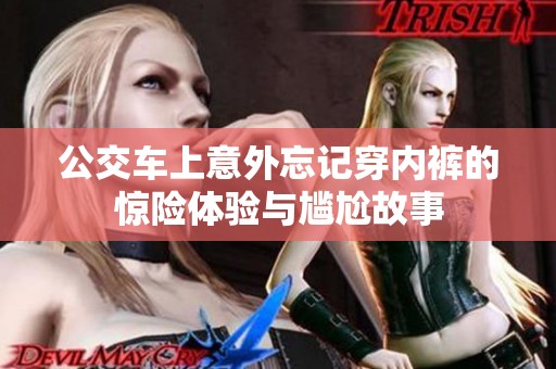 公交车上意外忘记穿内裤的惊险体验与尴尬故事