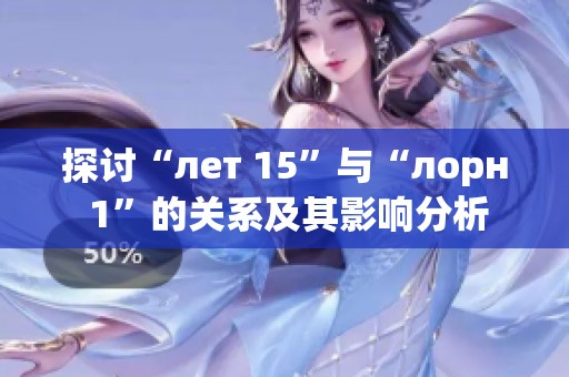 探讨“лет 15”与“лорн 1”的关系及其影响分析