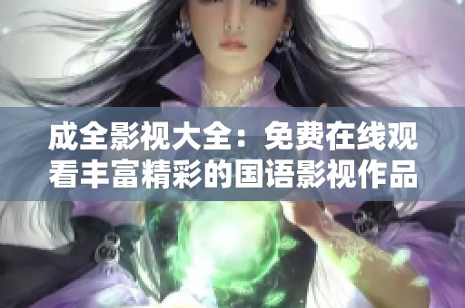 成全影视大全：免费在线观看丰富精彩的国语影视作品