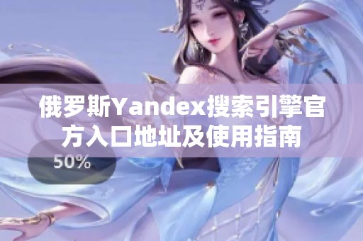 俄罗斯Yandex搜索引擎官方入口地址及使用指南