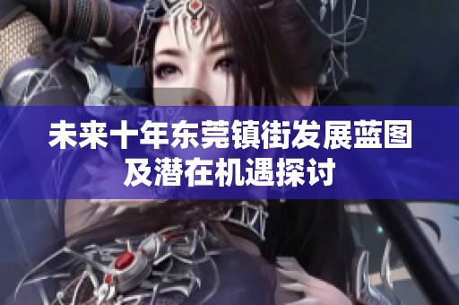 未来十年东莞镇街发展蓝图及潜在机遇探讨