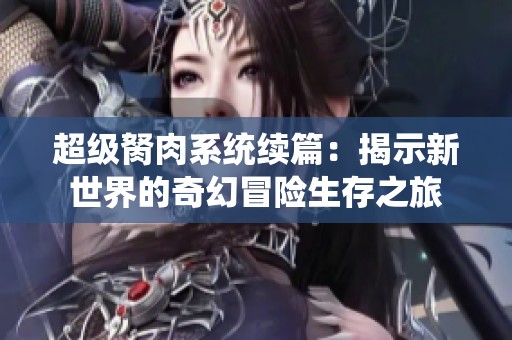 超级胬肉系统续篇：揭示新世界的奇幻冒险生存之旅