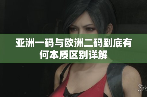 亚洲一码与欧洲二码到底有何本质区别详解