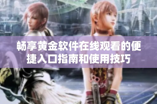 畅享黄金软件在线观看的便捷入口指南和使用技巧