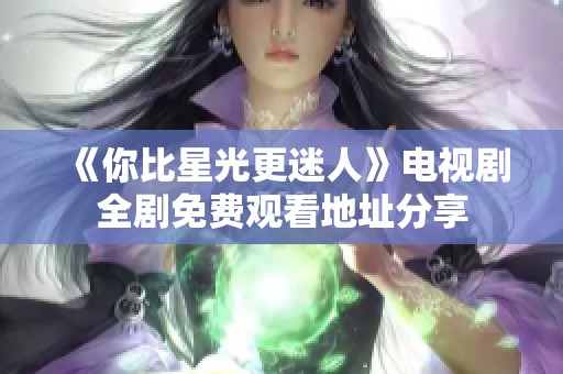 《你比星光更迷人》电视剧全剧免费观看地址分享