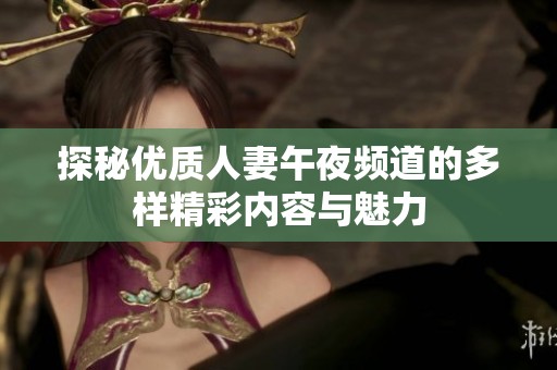 探秘优质人妻午夜频道的多样精彩内容与魅力