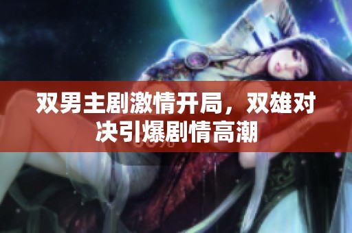 双男主剧激情开局，双雄对决引爆剧情高潮