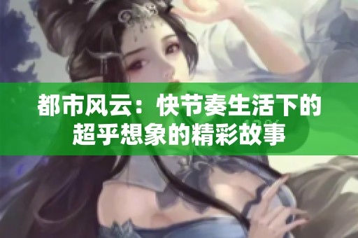都市风云：快节奏生活下的超乎想象的精彩故事