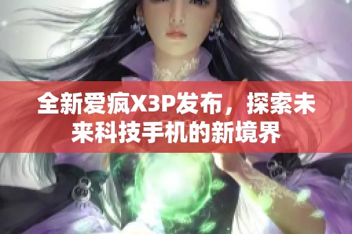 全新爱疯X3P发布，探索未来科技手机的新境界